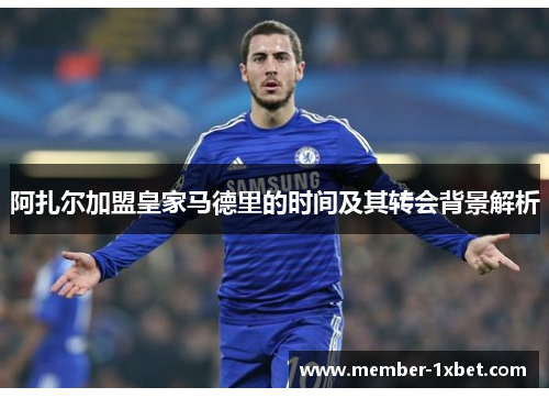 阿扎尔加盟皇家马德里的时间及其转会背景解析