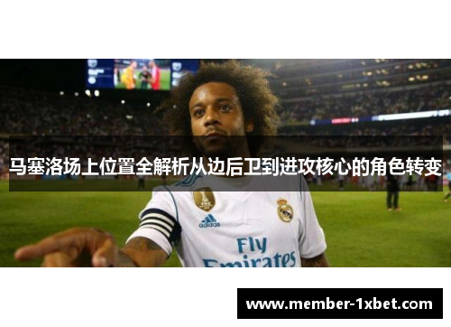 马塞洛场上位置全解析从边后卫到进攻核心的角色转变