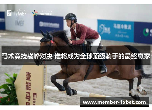 马术竞技巅峰对决 谁将成为全球顶级骑手的最终赢家 马术竞技巅峰对决 谁将成为全球顶级骑手的最终赢家
