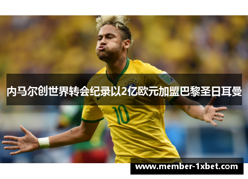 内马尔创世界转会纪录以2亿欧元加盟巴黎圣日耳曼