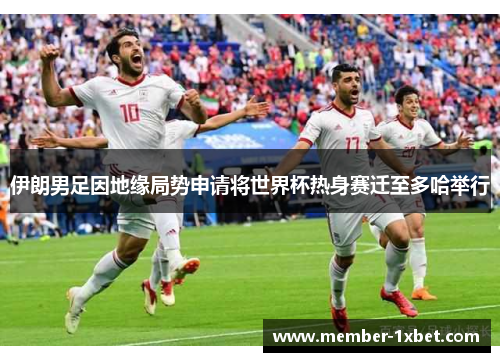 伊朗男足因地缘局势申请将世界杯热身赛迁至多哈举行