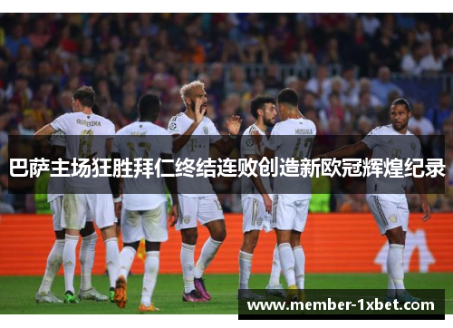巴萨主场狂胜拜仁终结连败创造新欧冠辉煌纪录 巴萨主场狂胜拜仁终结连败创造新欧冠辉煌纪录